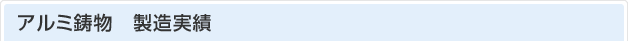 アルミ鋳物　製造実績